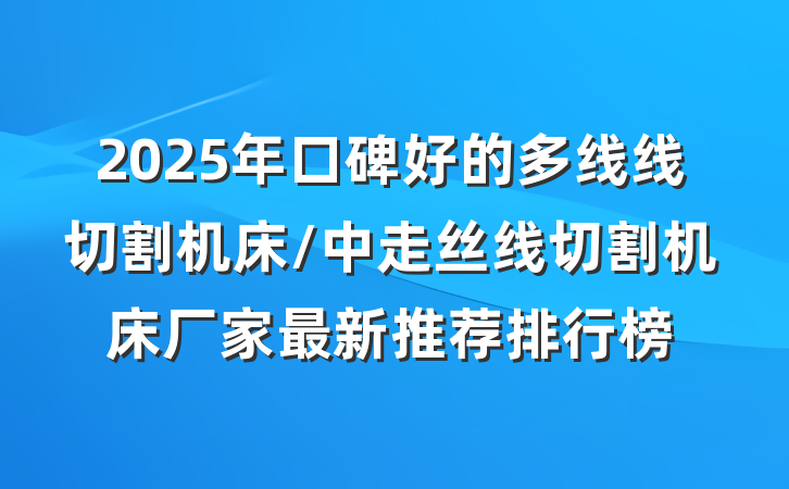 2025年口碑好的多线线切割机床/中走丝线切割机床厂家最新推荐排行榜