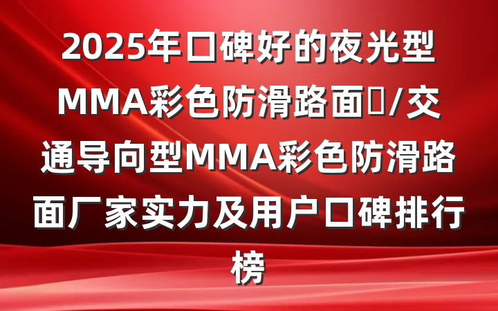 2025年口碑好的夜光型MMA彩色防滑路面/交通导向型MMA彩色防滑路面厂家实力及用户口碑排行榜