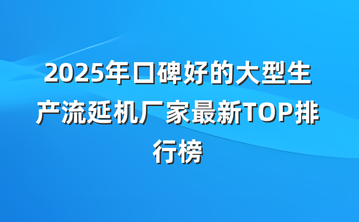 2025年口碑好的大型生产流延机厂家最新TOP排行榜