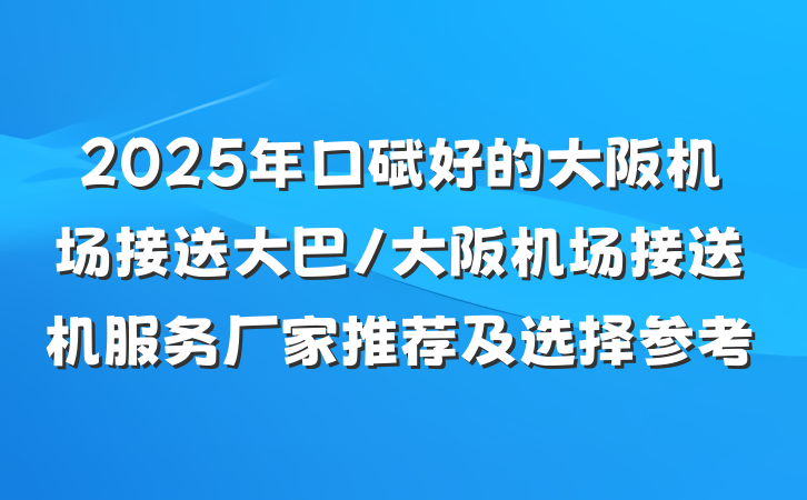 2025年口碑好的大阪机场接送大巴/大阪机场接送机服务厂家推荐及选择参考