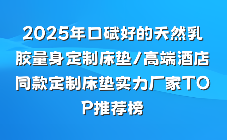 2025年口碑好的天然乳胶量身定制床垫/高端酒店同款定制床垫实力厂家TOP推荐榜