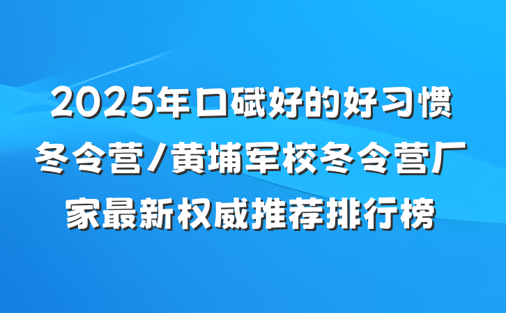 2025年口碑好的好习惯冬令营/黄埔军校冬令营厂家最新权威推荐排行榜
