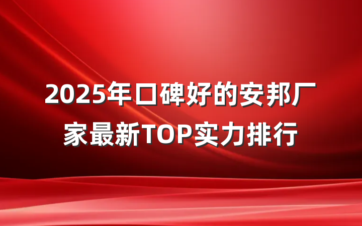2025年口碑好的安邦厂家最新TOP实力排行