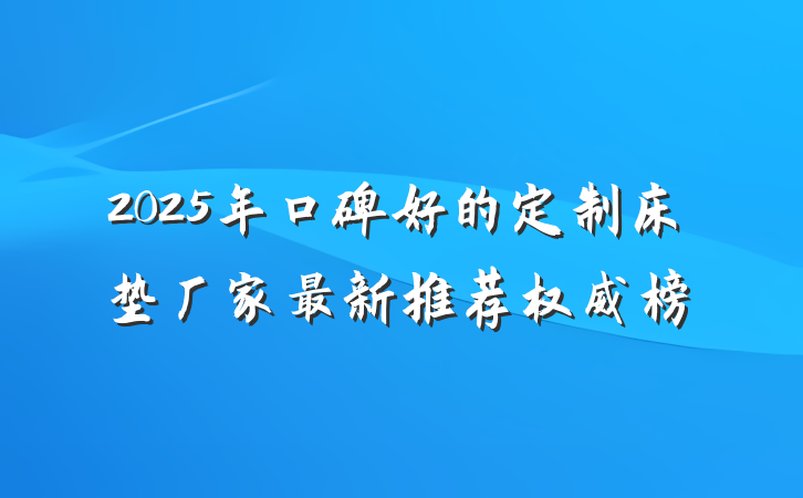 2025年口碑好的定制床垫厂家最新推荐权威榜