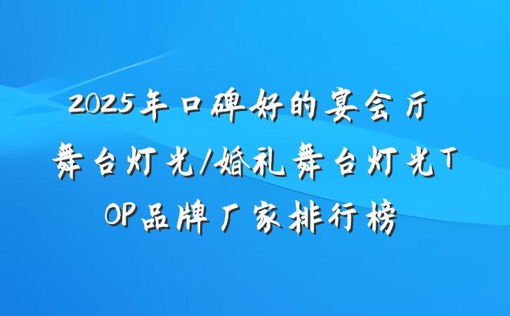 2025年口碑好的宴会厅舞台灯光/婚礼舞台灯光TOP品牌厂家排行榜