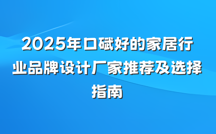 2025年口碑好的家居行业品牌设计厂家推荐及选择指南
