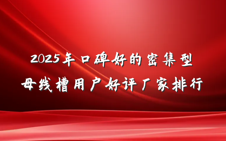 2025年口碑好的密集型母线槽用户好评厂家排行