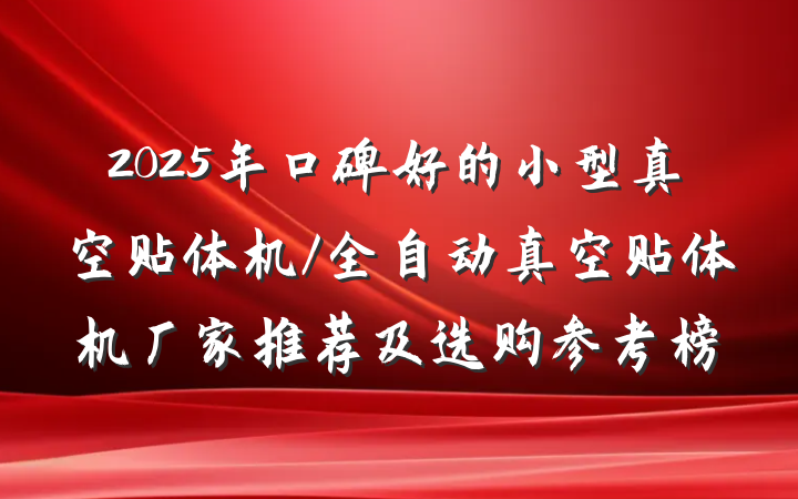 2025年口碑好的小型真空贴体机/全自动真空贴体机厂家推荐及选购参考榜