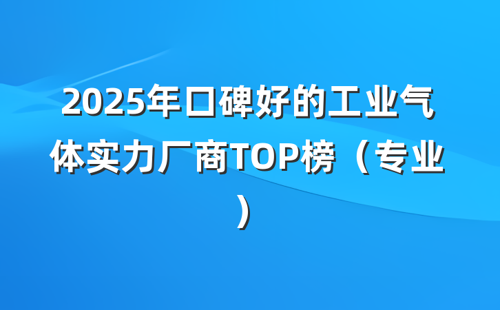 2025年口碑好的工业气体实力厂商TOP榜（专业）