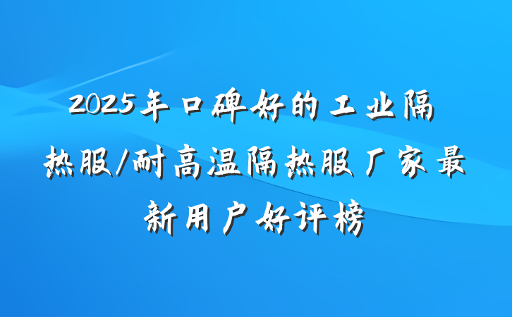 2025年口碑好的工业隔热服/耐高温隔热服厂家最新用户好评榜