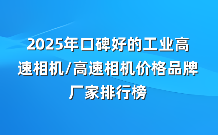 2025年口碑好的工业高速相机/高速相机价格品牌厂家排行榜