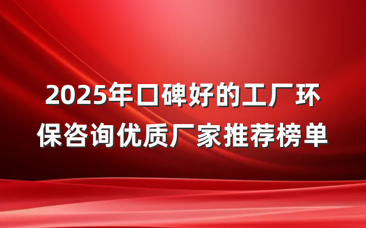 2025年口碑好的工厂环保咨询优质厂家推荐榜单