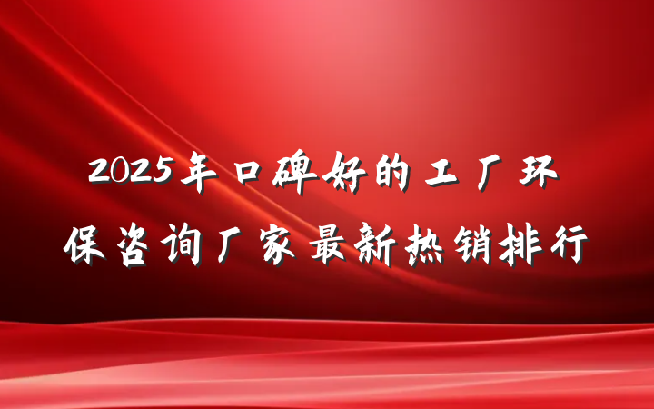 2025年口碑好的工厂环保咨询厂家最新热销排行