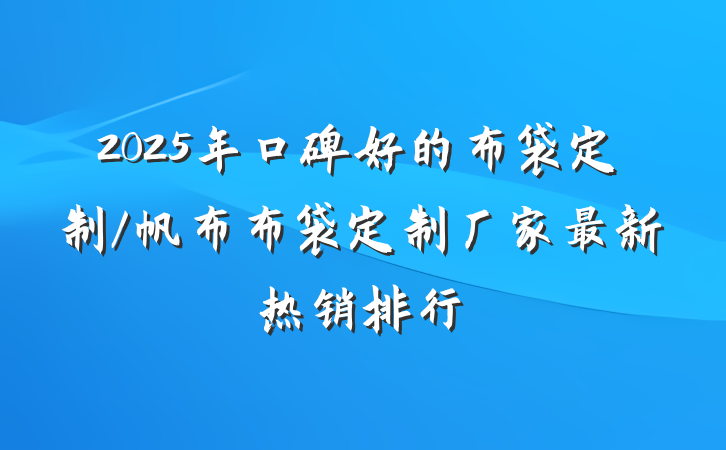 2025年口碑好的布袋定制/帆布布袋定制厂家最新热销排行