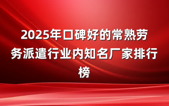 2025年口碑好的常熟劳务派遣行业内知名厂家排行榜