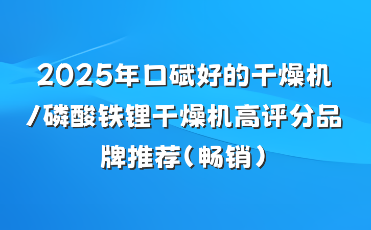 2025年口碑好的干燥机/磷酸铁锂干燥机高评分品牌推荐（畅销）