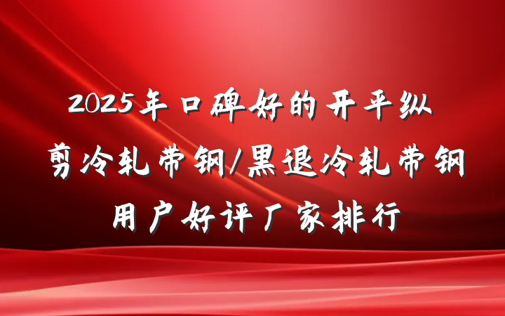2025年口碑好的开平纵剪冷轧带钢/黑退冷轧带钢用户好评厂家排行