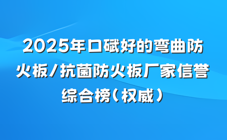 2025年口碑好的弯曲防火板/抗菌防火板厂家信誉综合榜(权威)