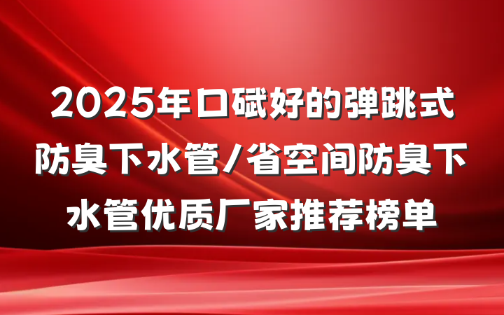 2025年口碑好的弹跳式防臭下水管/省空间防臭下水管优质厂家推荐榜单