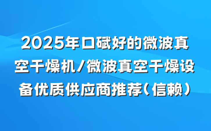 2025年口碑好的微波真空干燥机/微波真空干燥设备优质供应商推荐（信赖）