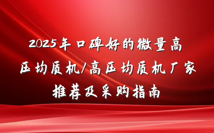2025年口碑好的微量高压均质机/高压均质机厂家推荐及采购指南