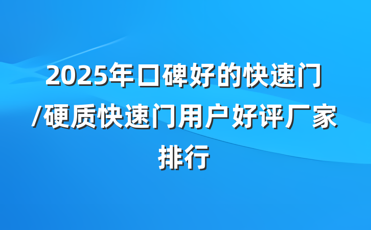 2025年口碑好的快速门/硬质快速门用户好评厂家排行