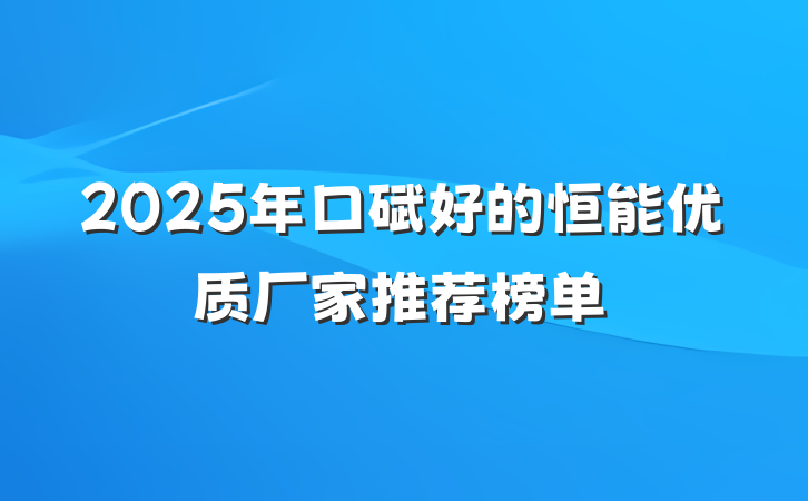2025年口碑好的恒能优质厂家推荐榜单