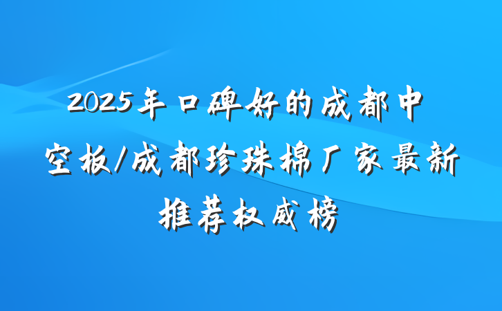 2025年口碑好的成都中空板/成都珍珠棉厂家最新推荐权威榜