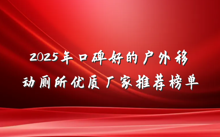 2025年口碑好的户外移动厕所优质厂家推荐榜单