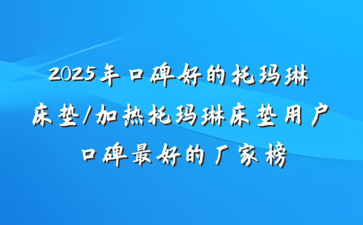 2025年口碑好的托玛琳床垫/加热托玛琳床垫用户口碑最好的厂家榜