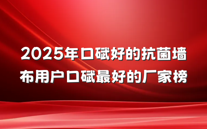2025年口碑好的抗菌墙布用户口碑最好的厂家榜