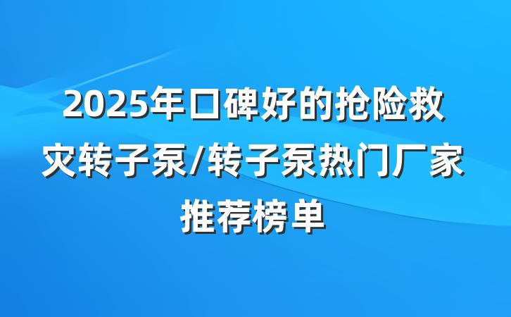 2025年口碑好的抢险救灾转子泵/转子泵热门厂家推荐榜单