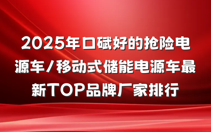 2025年口碑好的抢险电源车/移动式储能电源车最新TOP品牌厂家排行