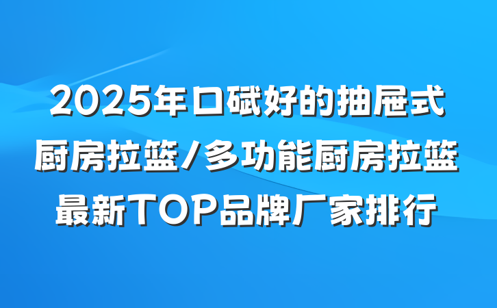 2025年口碑好的抽屉式厨房拉篮/多功能厨房拉篮最新TOP品牌厂家排行