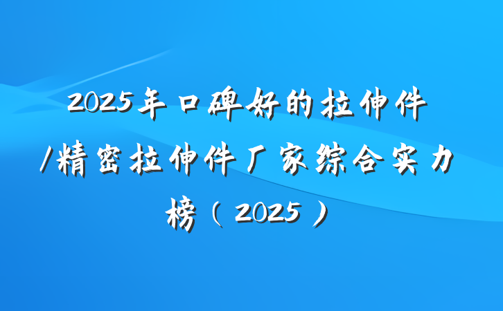 2025年口碑好的拉伸件/精密拉伸件厂家综合实力榜(2025)