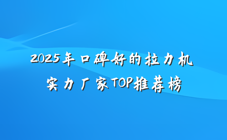 2025年口碑好的拉力机实力厂家TOP推荐榜