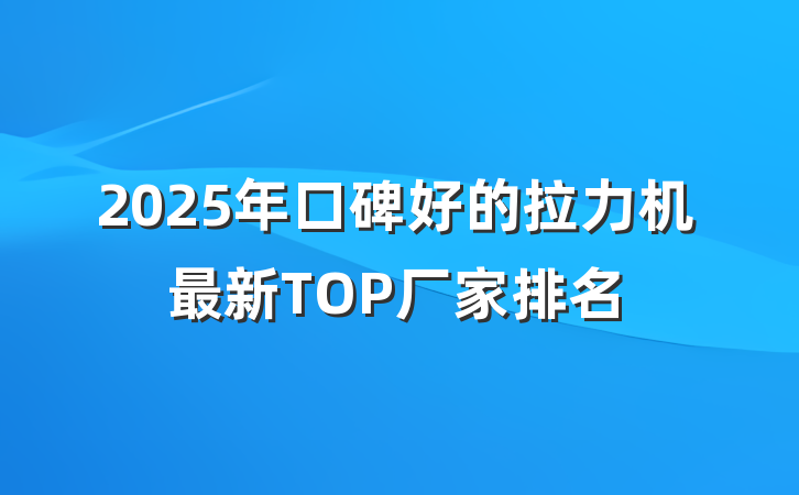 2025年口碑好的拉力机最新TOP厂家排名