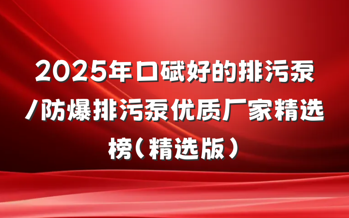 2025年口碑好的排污泵/防爆排污泵优质厂家精选榜（精选版）