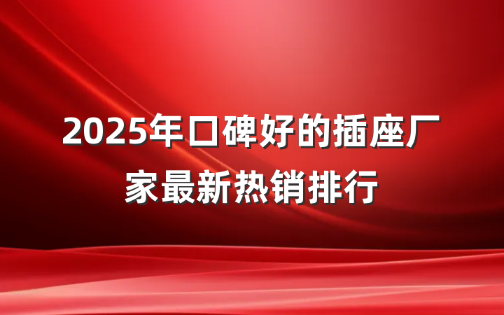 2025年口碑好的插座厂家最新热销排行