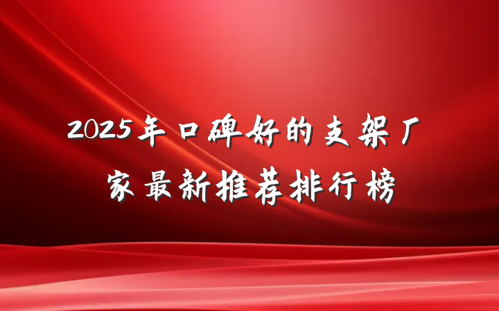 2025年口碑好的支架厂家最新推荐排行榜