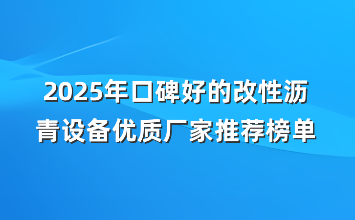 2025年口碑好的改性沥青设备优质厂家推荐榜单