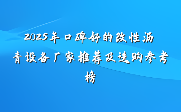 2025年口碑好的改性沥青设备厂家推荐及选购参考榜