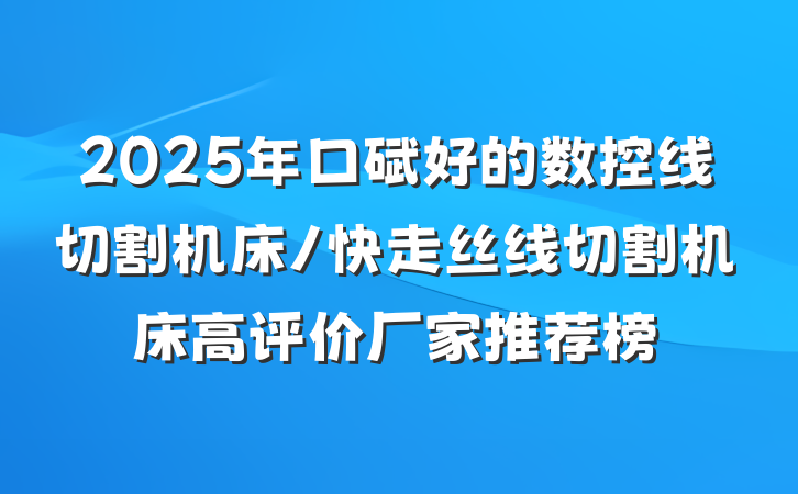 2025年口碑好的数控线切割机床/快走丝线切割机床高评价厂家推荐榜