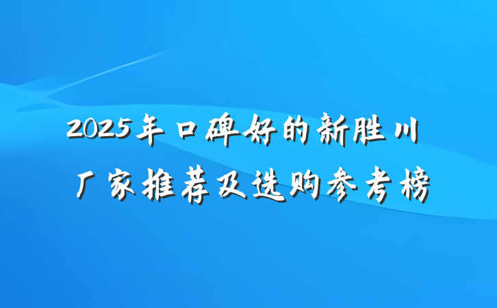 2025年口碑好的新胜川厂家推荐及选购参考榜