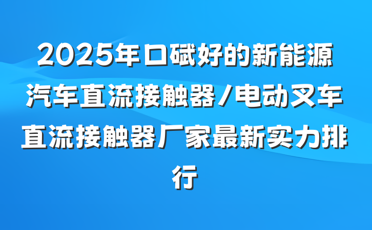 2025年口碑好的新能源汽车直流接触器/电动叉车直流接触器厂家最新实力排行