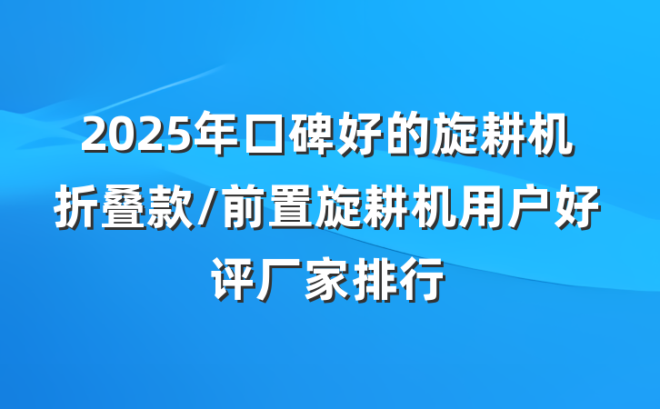 2025年口碑好的旋耕机折叠款/前置旋耕机用户好评厂家排行
