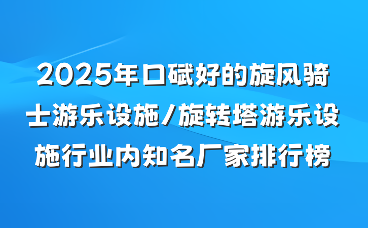 2025年口碑好的旋风骑士游乐设施/旋转塔游乐设施行业内知名厂家排行榜