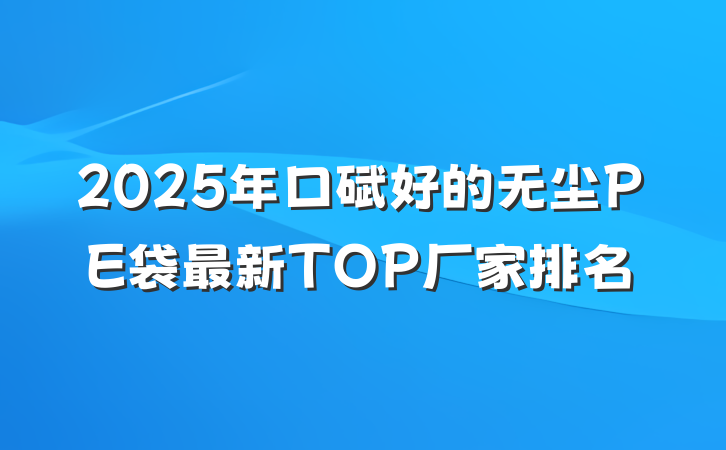 2025年口碑好的无尘PE袋最新TOP厂家排名