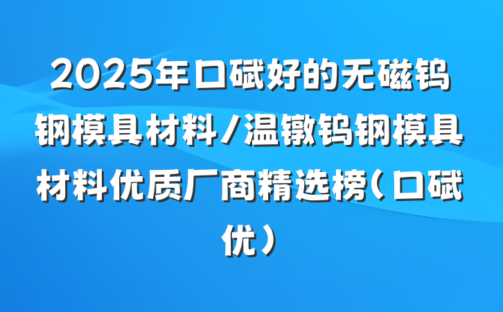 2025年口碑好的无磁钨钢模具材料/温镦钨钢模具材料优质厂商精选榜（口碑优）