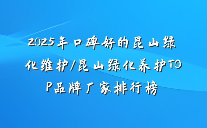 2025年口碑好的昆山绿化维护/昆山绿化养护TOP品牌厂家排行榜